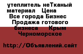 утеплитель неТканый материал › Цена ­ 100 - Все города Бизнес » Продажа готового бизнеса   . Крым,Черноморское